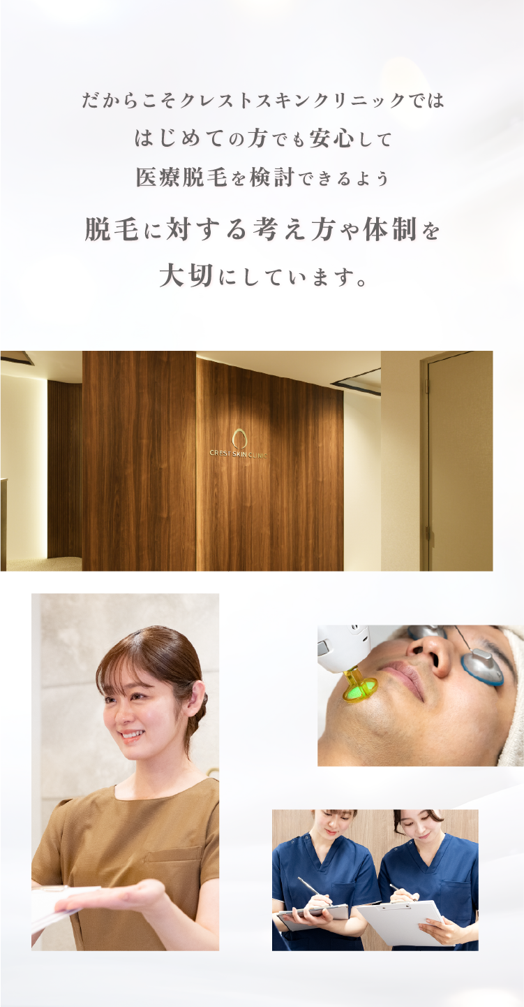 クレストスキンクリニックでははじめての方でも安心して医療脱毛を安心して検討できるよう、脱毛に対する考え方や体制を大切にしています。