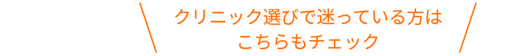 ＼クリニック選びで迷っている方はこちらもチェック／