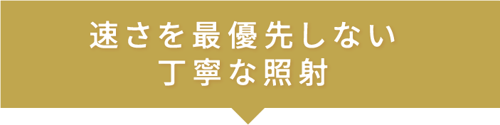 速さを優先しない丁寧な照射